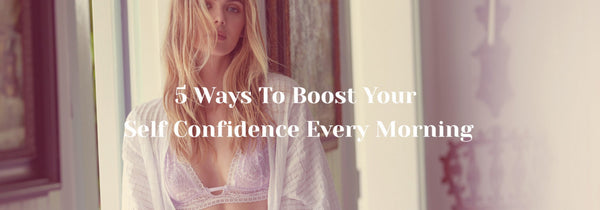 5 Ways to Boost Your Self-Confidence Every Morning: Daily Routine - Avec Amour Lingerie Boutique